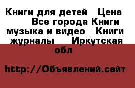 Книги для детей › Цена ­ 100 - Все города Книги, музыка и видео » Книги, журналы   . Иркутская обл.